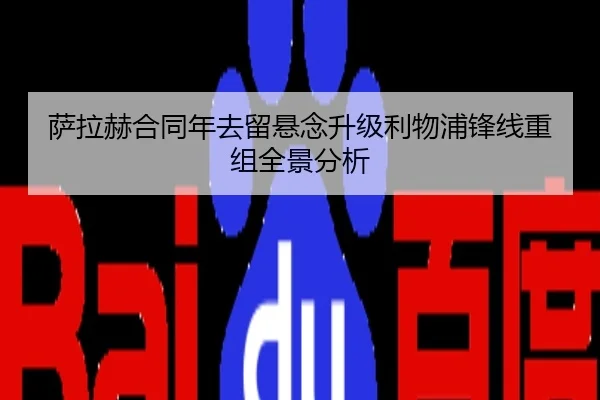 萨拉赫合同年去留悬念升级利物浦锋线重组全景分析