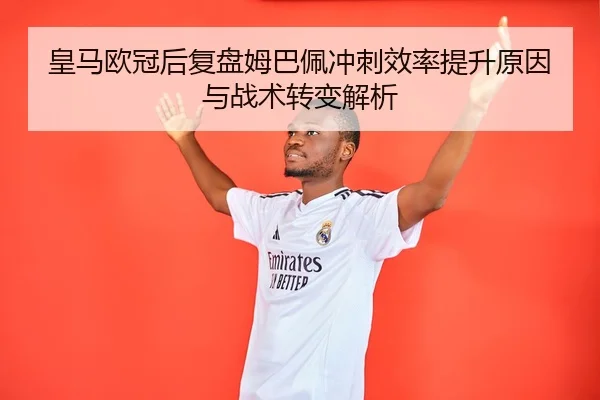 皇马欧冠后复盘姆巴佩冲刺效率提升原因与战术转变解析